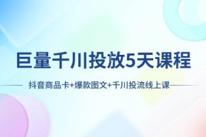 巨量千川投放5天课程：抖音商品卡 爆款图文 千川投流线上课