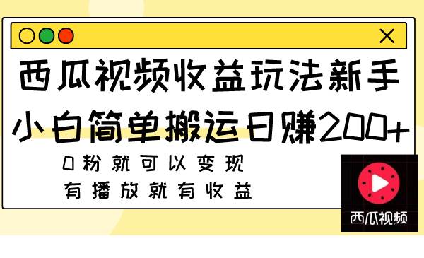 西瓜视频收益玩法，新手小白简单搬运日赚200 0粉就可以变现 有播放就有收益-自由之翼资源网