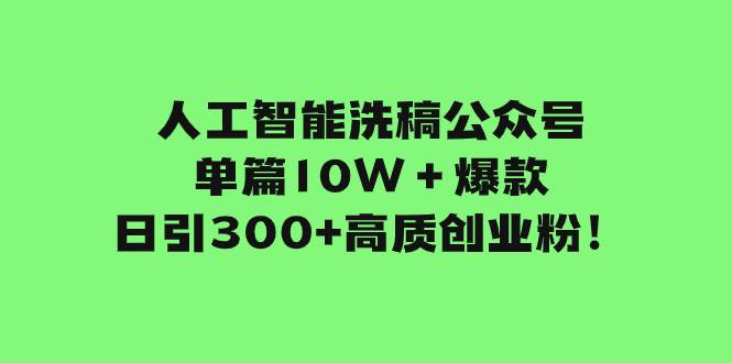 人工智能洗稿公众号单篇10W＋爆款，日引300 高质创业粉！-自由之翼资源网