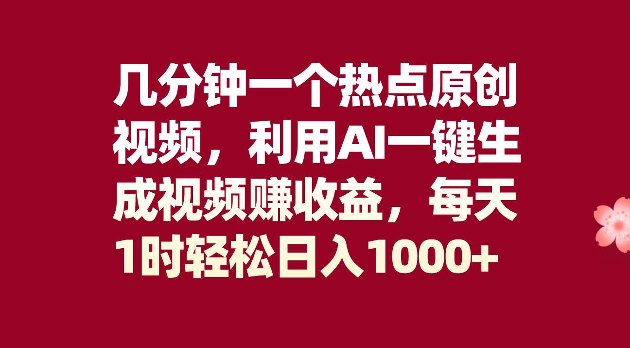 几分钟一个热点原创视频，利用AI一键生成视频赚收益，每天1时轻松日入1000