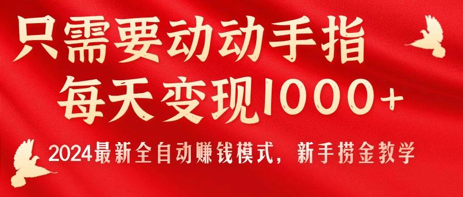 只需要动动手指，每天变现1000+，2024最新全自动赚钱模式，新手捞金教学！